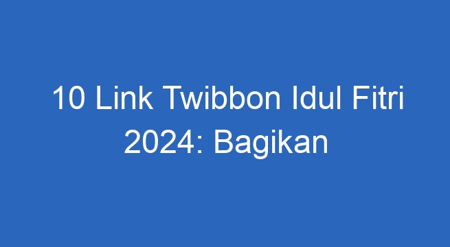 10 link twibbon idul fitri 2024 bagikan kebahagiaan dengan sentuhan digital 47520